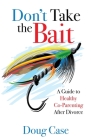 Don't Take the Bait: A Guide to Healthy Co-Parenting After Divorce By Doug Case Cover Image