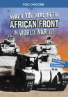 What If You Were on the African Front in World War II?: An Interactive History Adventure By Allison Lassieur Cover Image