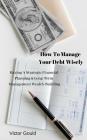 How to Manage Your Debt Wisely: Having a Strategic Financial Planning & Long-Management Term Wealth Building Cover Image