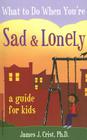 What to Do When You're Sad & Lonely: A Guide for Kids By James J. Crist, Ph.D. Cover Image