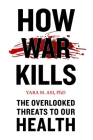 How War Kills: The Overlooked Threats to Our Health By Yara M. Asi Cover Image