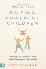 Raising Powerful Children: Training Your Children to Walk in the Supernatural Power of God By Amy Gagnon, Bill Johnson (Foreword by) Cover Image