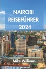 Nairobi Reiseführer 2024: Der Ultimative Und Umfassende Leitfaden, Um Alles Über Die Hauptstadt Und Größte Stadt Kenias Zu Entdecken Cover Image