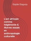 L'art africain comme hégémonie & Autres essais en anthropologie culturelle Cover Image