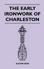 The Early Ironwork Of Charleston By Alston Deas Cover Image