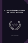A Compendious Anglo-Saxon and English Dictionary By Joseph Bosworth Cover Image