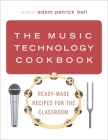 The Music Technology Cookbook: Ready-Made Recipes for the Classroom By Adam Patrick Bell (Editor) Cover Image
