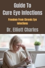 Guide To Cure Eye Infections: Freedom From Chronic Eye Infections Cover Image