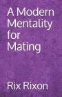 A Modern Mentality for Mating By Rix Rixon Cover Image