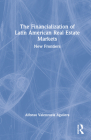 The Financialization of Latin American Real Estate Markets: New Frontiers By Alfonso Valenzuela Aguilera Cover Image