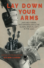 Lay Down Your Arms: Anti-Militarism, Anti-Imperialism, and the Global Radical Left in the 1930s By Ole Birk Laursen (Editor) Cover Image