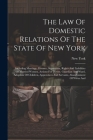 The Law Of Domestic Relations Of The State Of New York: Including Marriage, Divorce, Separation, Rights And Liabilities Of Married Women, Actions For By New York (State) Cover Image