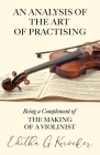An Analysis of the Art of Practising - Being a Complement of the Making of a Violinist By Editha G. Knocker Cover Image