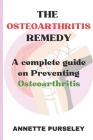 The Osteoarthritis Remedy: A Complete Guide on Preventing Osteoarthritis By Annette Purseley Cover Image