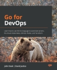 Go for DevOps: Learn how to use the Go language to automate servers, the cloud, Kubernetes, GitHub, Packer, and Terraform By John Doak, David Justice Cover Image
