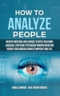How to Analyze People: Master Emotional Intelligence to Speed Read Body Language. Stop Dark Psychology Manipulation and Rewire Your Anxious B Cover Image