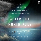After the North Pole: A Story of Survival, Mythmaking, and Melting Ice By Erling Kagge, Kari Dickson (Translator), Atli Gunnarsson (Read by) Cover Image