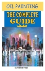 Oil Painting the Complete Guide: All You Need To Know About Oil Painting By Raymond Owen Cover Image
