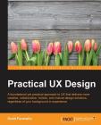 Practical UX Design: A foundational yet practical approach to UX that delivers more creative, collaborative, holistic, and mature design so Cover Image