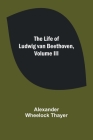 The Life of Ludwig van Beethoven, Volume III By Alexander Wheelock Thayer Cover Image