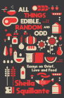 All Things Edible, Random & Odd: Essays on Grief, Love & Food By Sheila Squillante Cover Image