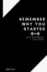 Remember Why You Started Gym Log Book: 6 x 9 Inches - Gym, Fitness, and Training Diary - Set Goals, Track Workouts, Diet and Record Progress Cover Image