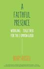 A Faithful Presence: Working Together for the Common Good By Hilary Russell Cover Image