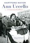 Hartford Mayor Ann Uccello: A Connecticut Trailblazer By Paul Pirrotta, Dennis House (Foreword by) Cover Image