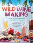 Wild Winemaking: Easy & Adventurous Recipes Going Beyond Grapes, Including Apple Champagne, Ginger–Green Tea Sake, Key Lime–Cayenne Wine, and 142 More By Richard W. Bender Cover Image