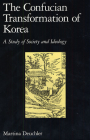 The Confucian Transformation of Korea: A Study of Society and Ideology (Harvard-Yenching Institute Monograph #36) By Martina Deuchler Cover Image