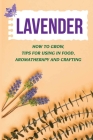 Lavender: How To Grow, Tips For Using In Food, Aromatherapy And Crafting: Uses Of Lavender By Tempie Konieczko Cover Image