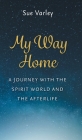 My Way Home: A Journey With The Spirit World and The Afterlife By Sue Varley Cover Image