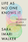 Life as No One Knows It: The Physics of Life's Emergence By Sara Imari Walker Cover Image