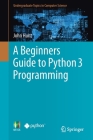 A Beginners Guide to Python 3 Programming (Undergraduate Topics in Computer Science) By John Hunt Cover Image
