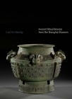 Cast for Eternity: Ancient Ritual Bronzes from the Shanghai Museum By Yang Liu, Ya Zhou (Contributions by) Cover Image