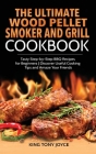 The Ultimate Wood Pellet Grill and Smoker Cookbook: Tasty Step-by-Step BBQ Recipes for Beginner Discover Useful Cooking Tips and Amaze Your Friends By King Joyce Cover Image