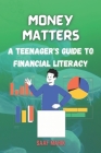 Money Matters: A Teenager's Guide to Financial Literacy Cover Image