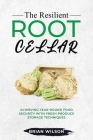 The Resilient Root Cellar: Achieving Year-Round Food Security with Fresh Produce Storage Techniques By Brian Wilson Cover Image