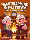 Heartwarming and Funny Short Stories for Seniors: Heartwarming, Amusing, and Easily Enjoyable Stories to Brighten Spirits, Elicit Laughter, and Infuse Cover Image