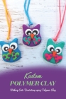 Kustom Polymer Clay: Making Cute Decorations using Polymer Clay: Clay craft ideas to create as gifts By Holly Titus Cover Image