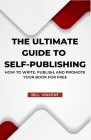 The Ultimate Guide to Self-Publishing: How to Write, Publish, and Promote Your Book for Free Cover Image