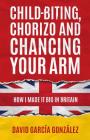 Child-biting, Chorizo and Chancing Your Arm - How I Made It Big in Britain By David Garcia Gonzalez, Martin Norbury (Foreword by) Cover Image