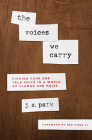 The Voices We Carry: Finding Your One True Voice in a World of Clamor and Noise By J. S. Park, Red Hong Yi (Foreword by) Cover Image
