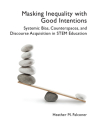 Masking Inequality with Good Intentions: Systemic Bias, Counterspies, and Discourse Acquisition in STEM Education By Heather M. Falconer Cover Image
