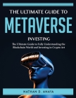 The Ultimate Guide to Metaverse Investing: The Ultimate Guide to Fully Understanding the Blockchain World and Investing in Crypto Art Cover Image