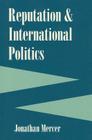 Reputation and International Politics (Cornell Studies in Security Affairs) By Jonathan Mercer Cover Image