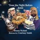 'Twas the Night Before Jesus By Donna Wyland, Courtney Smith (Illustrator) Cover Image