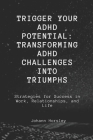 Trigger Your ADHD Potential: Transforming ADHD Challenges into Triumphs: Strategies for Success in Work, Relationships, and Life Cover Image