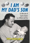 I Am My Dad's Son: A Collection of Sports Stories as a Writer and Fan Cover Image