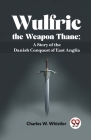 Wulfric The Weapon Thane: A Story Of The Danish Conquest Of East Anglia Cover Image